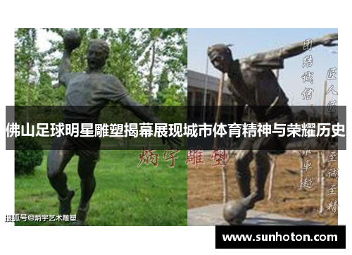 佛山足球明星雕塑揭幕展现城市体育精神与荣耀历史