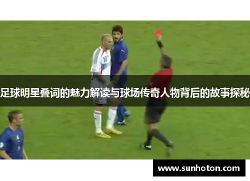 足球明星叠词的魅力解读与球场传奇人物背后的故事探秘