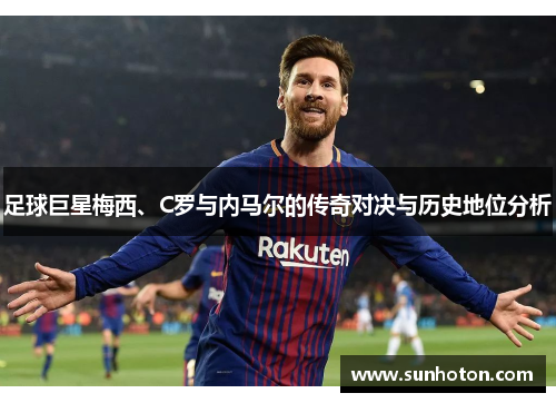 足球巨星梅西、C罗与内马尔的传奇对决与历史地位分析