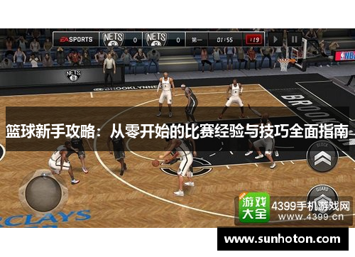 篮球新手攻略：从零开始的比赛经验与技巧全面指南