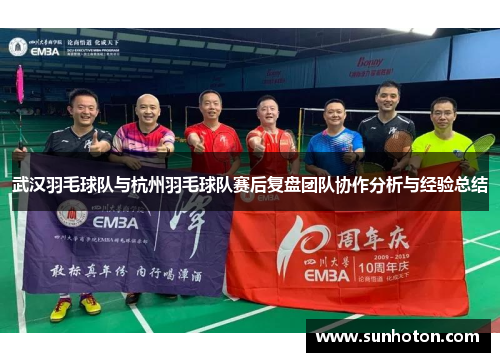武汉羽毛球队与杭州羽毛球队赛后复盘团队协作分析与经验总结