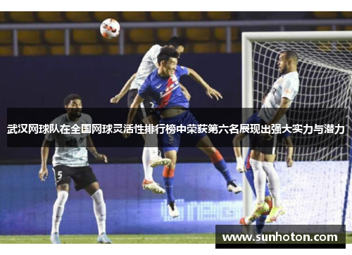 武汉网球队在全国网球灵活性排行榜中荣获第六名展现出强大实力与潜力