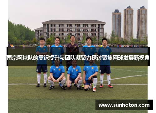 南京网球队的意识提升与团队凝聚力探讨聚焦网球发展新视角