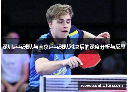 深圳乒乓球队与南京乒乓球队对决后的深度分析与反思