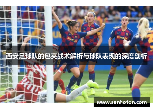 西安足球队的包夹战术解析与球队表现的深度剖析