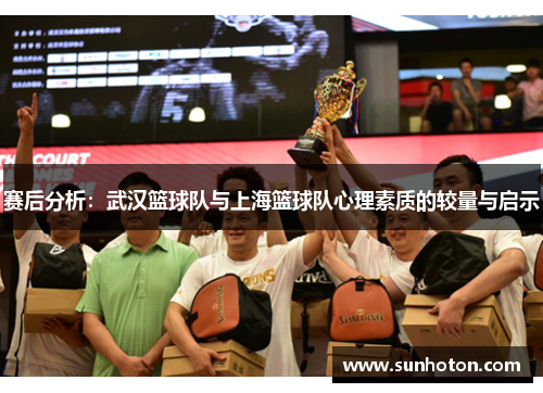 赛后分析：武汉篮球队与上海篮球队心理素质的较量与启示