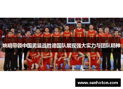 姚明带领中国男篮战胜德国队展现强大实力与团队精神