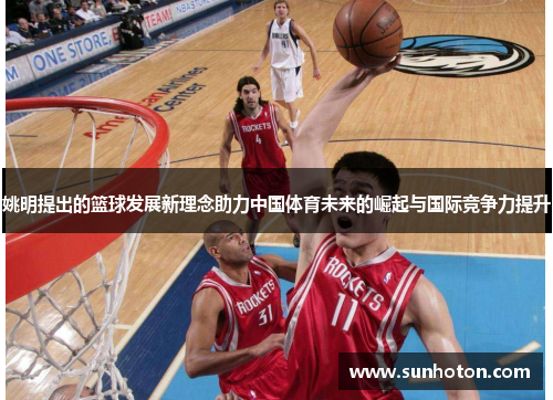 姚明提出的篮球发展新理念助力中国体育未来的崛起与国际竞争力提升