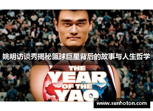 姚明访谈秀揭秘篮球巨星背后的故事与人生哲学