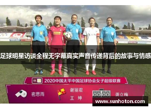 足球明星访谈全程无字幕真实声音传递背后的故事与情感