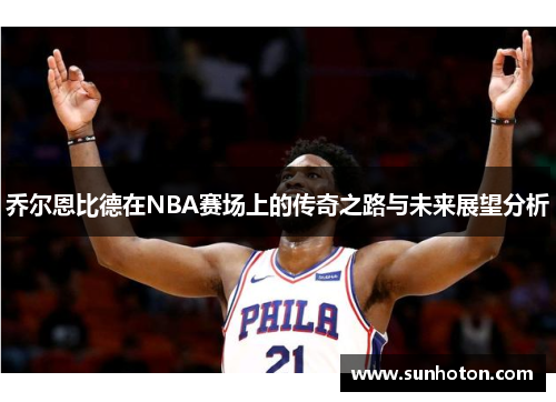 乔尔恩比德在NBA赛场上的传奇之路与未来展望分析