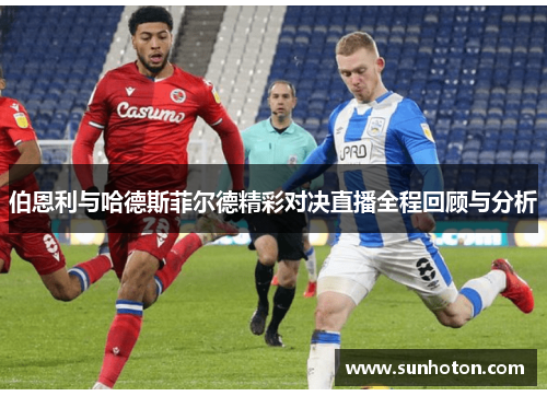 伯恩利与哈德斯菲尔德精彩对决直播全程回顾与分析