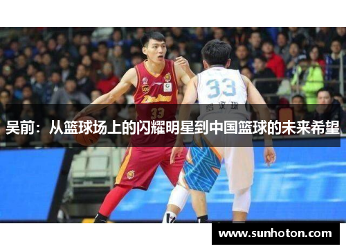 吴前：从篮球场上的闪耀明星到中国篮球的未来希望
