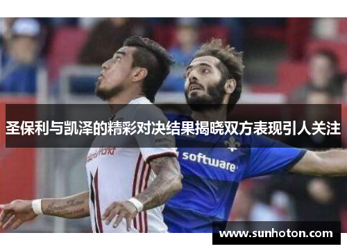 圣保利与凯泽的精彩对决结果揭晓双方表现引人关注