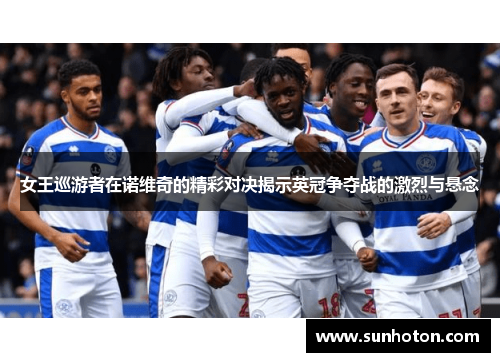 女王巡游者在诺维奇的精彩对决揭示英冠争夺战的激烈与悬念