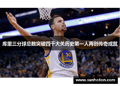库里三分球总数突破四千大关历史第一人再创传奇成就