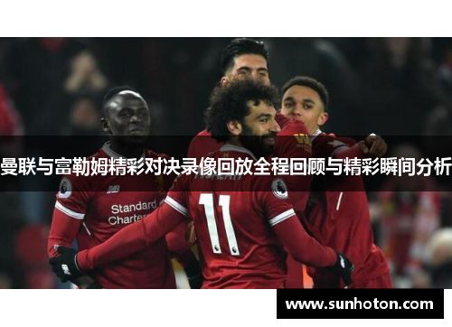 曼联与富勒姆精彩对决录像回放全程回顾与精彩瞬间分析