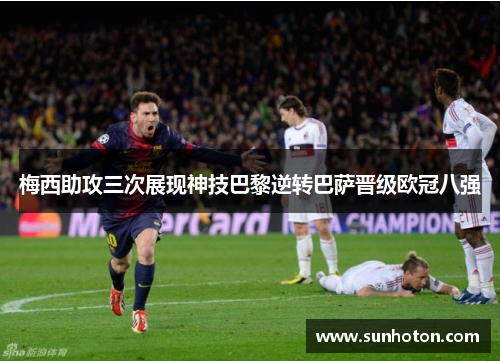 梅西助攻三次展现神技巴黎逆转巴萨晋级欧冠八强