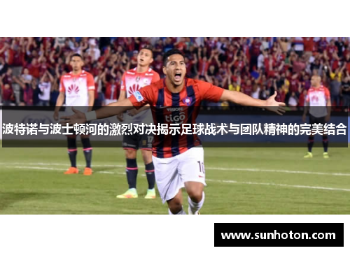 波特诺与波士顿河的激烈对决揭示足球战术与团队精神的完美结合