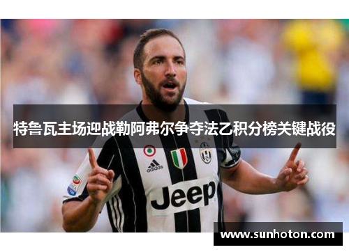 特鲁瓦主场迎战勒阿弗尔争夺法乙积分榜关键战役